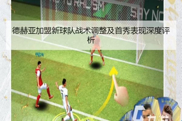 德赫亚加盟新球队战术调整及首秀表现深度评析