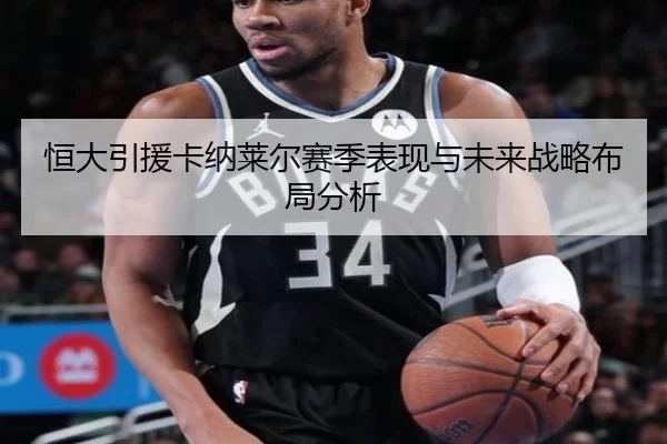 恒大引援卡纳莱尔赛季表现与未来战略布局分析